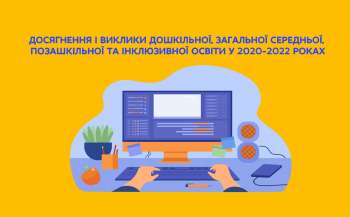 Досягнення і виклики дошкільної, загальної середньої, позашкільної та інклюзивної освіти у 2020-2022 роках 